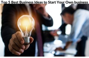 Top 5 Best Business Ideas to Start Your Own business In 2022