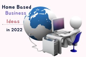 10 Home Based Business Ideas in 2022