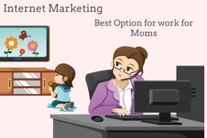 Internet Marketing: The Best Business Option for Work At Home Moms